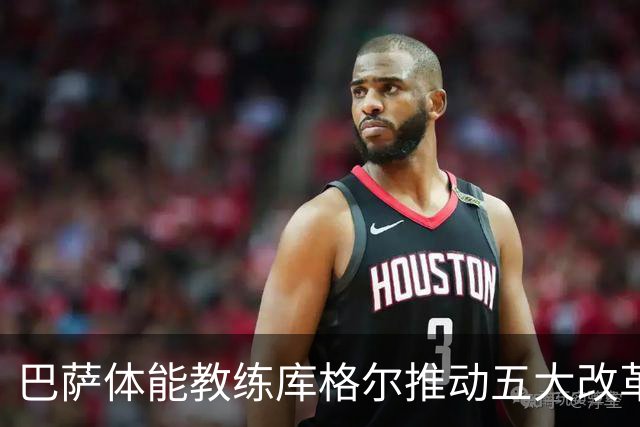 巴萨体能教练库格尔推动五大改革，球队体能显著提升